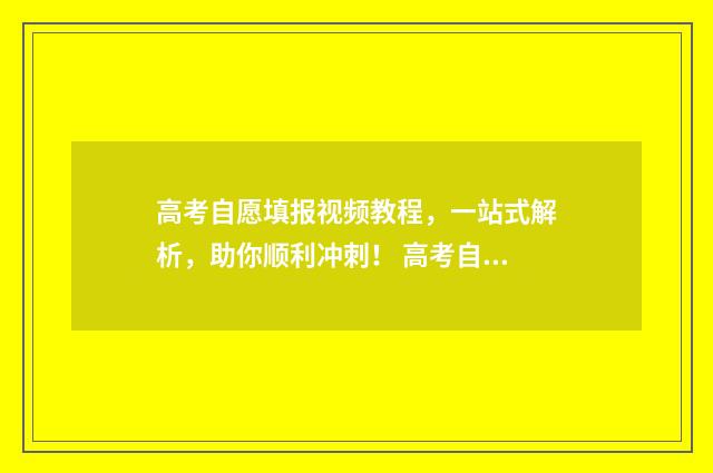 高考自愿填报视频教程，一站式解析，助你顺利冲刺！ 高考自愿填报视力要求