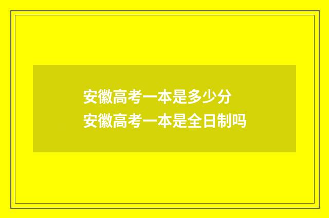 安徽高考一本是多少分 安徽高考一本是全日制吗