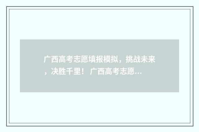 广西高考志愿填报模拟，挑战未来，决胜千里！ 广西高考志愿填报样表
