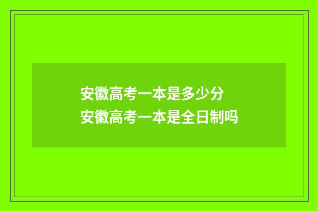 安徽高考一本是多少分 安徽高考一本是全日制吗