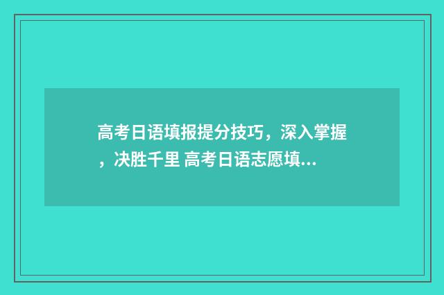 高考日语填报提分技巧，深入掌握，决胜千里 高考日语志愿填报指南