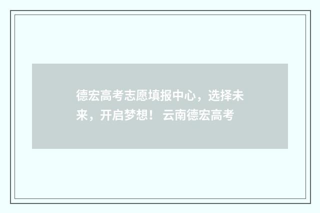 德宏高考志愿填报中心，选择未来，开启梦想！ 云南德宏高考