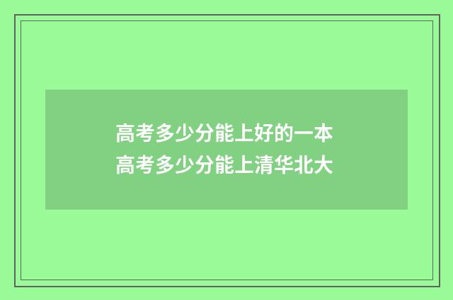 高考多少分能上好的一本 高考多少分能上清华北大