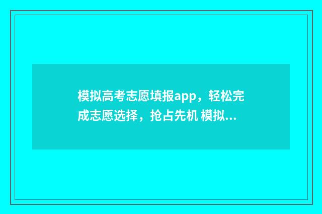 模拟高考志愿填报app，轻松完成志愿选择，抢占先机 模拟高考志愿填报app