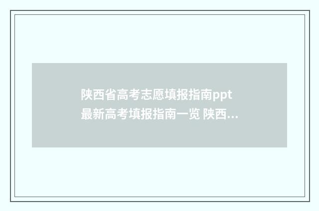 陕西省高考志愿填报指南ppt 最新高考填报指南一览 陕西省单招考试分数线