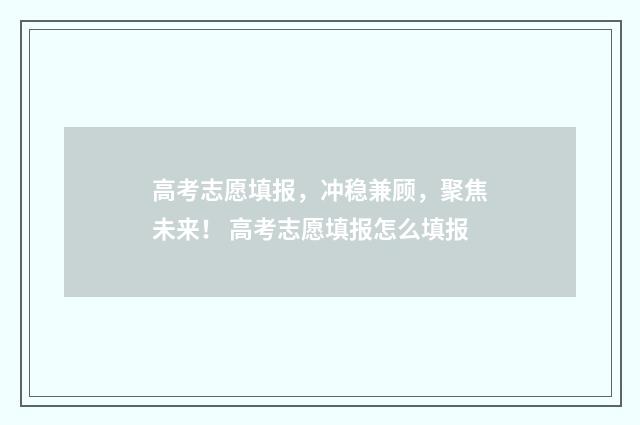 高考志愿填报，冲稳兼顾，聚焦未来！ 高考志愿填报怎么填报