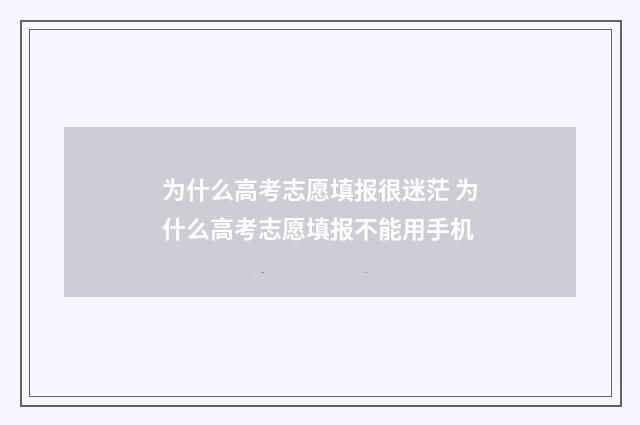 为什么高考志愿填报很迷茫 为什么高考志愿填报不能用手机
