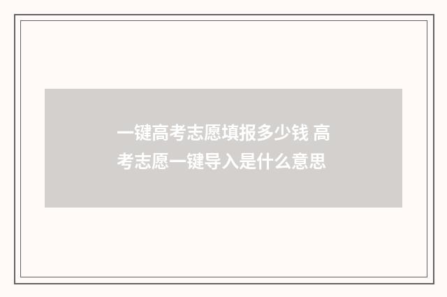一键高考志愿填报多少钱 高考志愿一键导入是什么意思