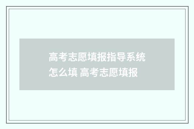 高考志愿填报指导系统怎么填 高考志愿填报