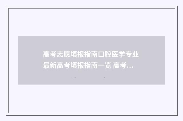 高考志愿填报指南口腔医学专业 最新高考填报指南一览 高考志愿填报指南