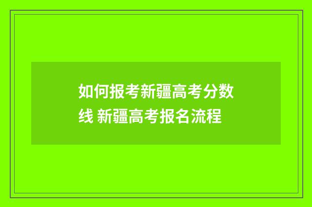 如何报考新疆高考分数线 新疆高考报名流程