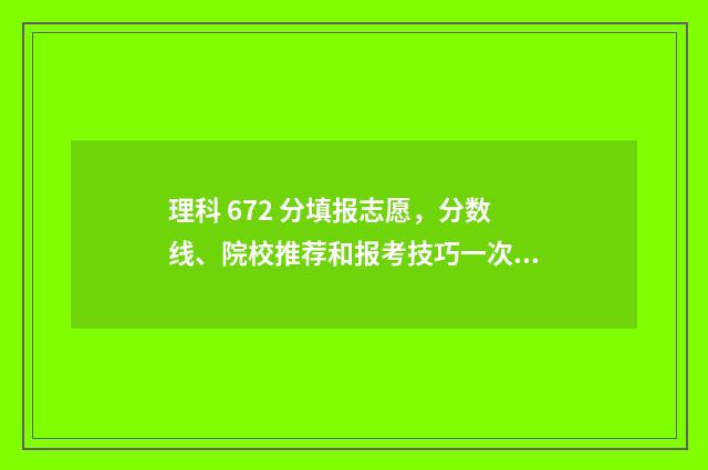 理科 672 分填报志愿，分数线、院校推荐和报考技巧一次了解 理科676