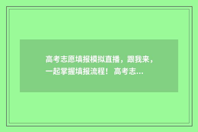 高考志愿填报模拟直播，跟我来，一起掌握填报流程！ 高考志愿填报模板