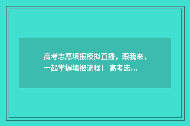 高考志愿填报模拟直播，跟我来，一起掌握填报流程！ 高考志愿填报模板