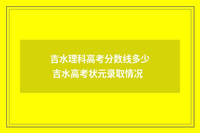 吉水理科高考分数线多少 吉水高考状元录取情况
