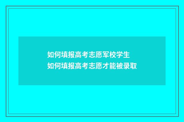 如何填报高考志愿军校学生 如何填报高考志愿才能被录取