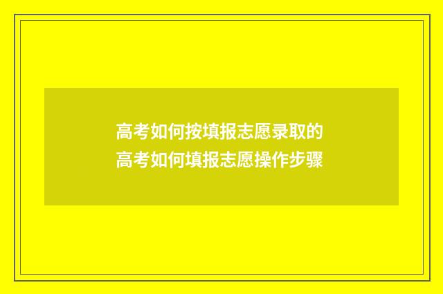 高考如何按填报志愿录取的 高考如何填报志愿操作步骤