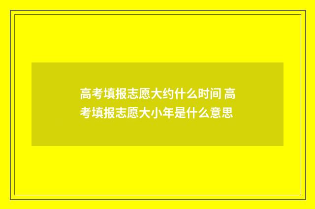 高考填报志愿大约什么时间 高考填报志愿大小年是什么意思