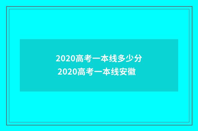 2020高考一本线多少分 2020高考一本线安徽