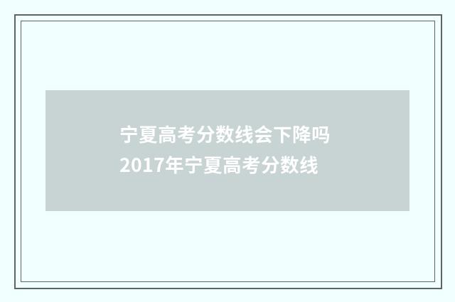 宁夏高考分数线会下降吗 2017年宁夏高考分数线