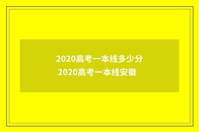2020高考一本线多少分 2020高考一本线安徽