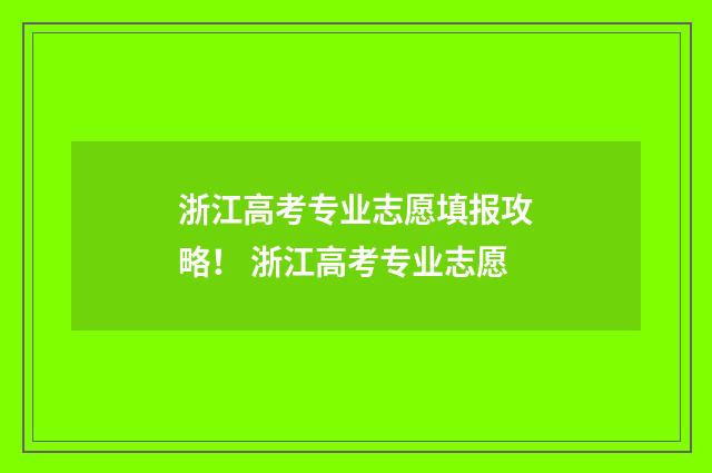 浙江高考专业志愿填报攻略！ 浙江高考专业志愿