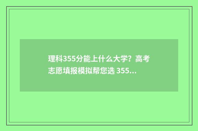 理科355分能上什么大学？高考志愿填报模拟帮您选 355分理科报考哪个公办学校