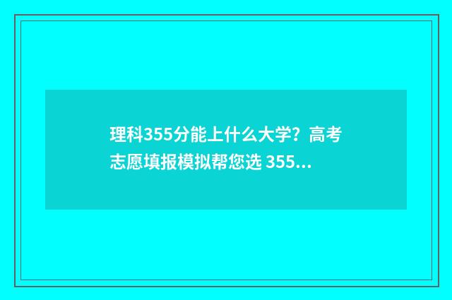 理科355分能上什么大学？高考志愿填报模拟帮您选 355分理科报考哪个公办学校