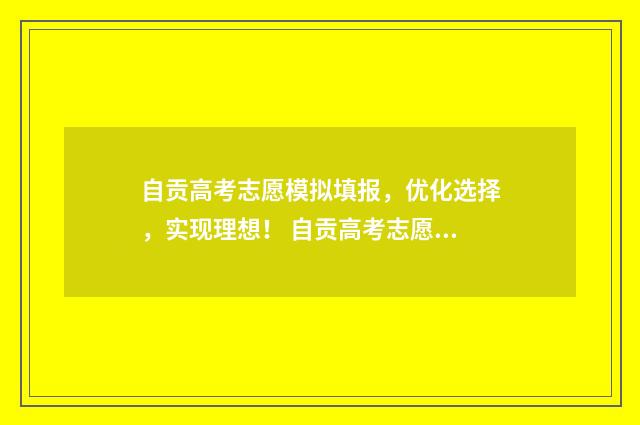 自贡高考志愿模拟填报，优化选择，实现理想！ 自贡高考志愿模式有哪些