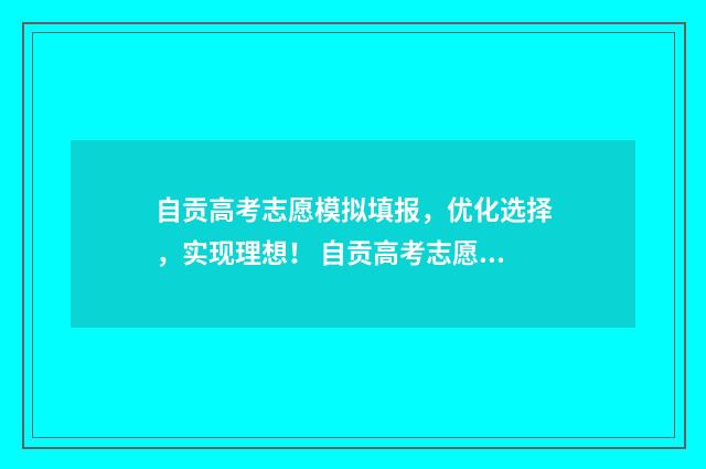 自贡高考志愿模拟填报，优化选择，实现理想！ 自贡高考志愿模式有哪些
