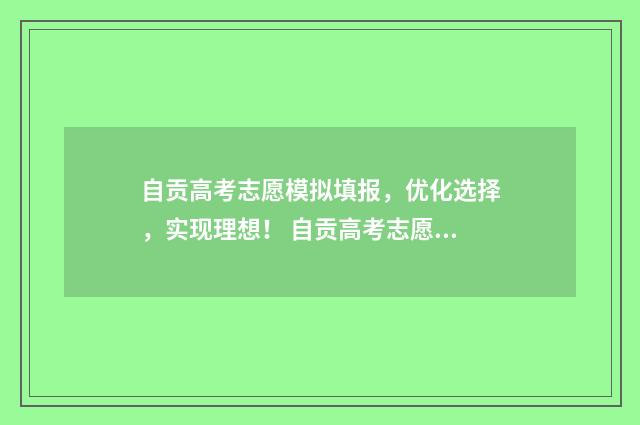 自贡高考志愿模拟填报，优化选择，实现理想！ 自贡高考志愿模式有哪些