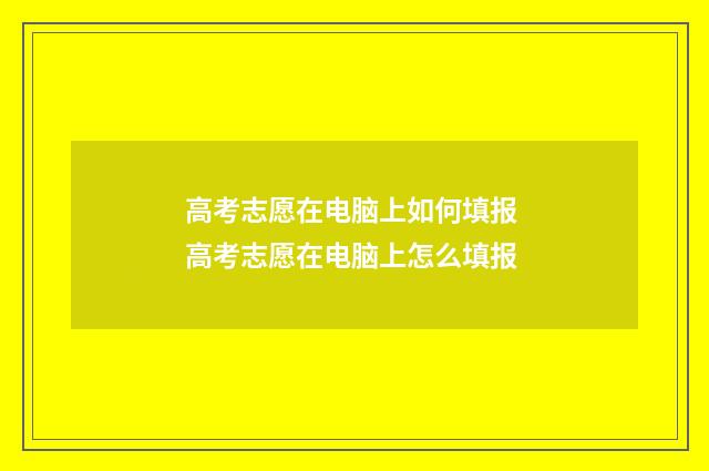 高考志愿在电脑上如何填报 高考志愿在电脑上怎么填报
