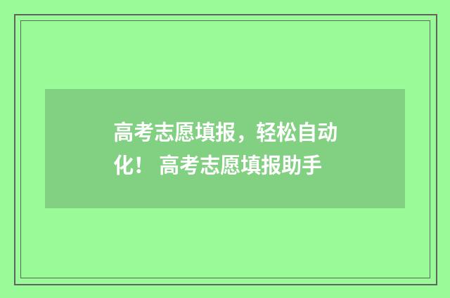 高考志愿填报，轻松自动化！ 高考志愿填报助手