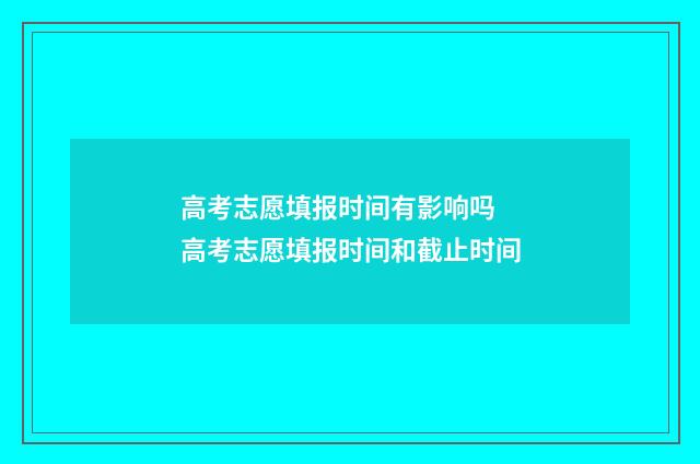 高考志愿填报时间有影响吗 高考志愿填报时间和截止时间