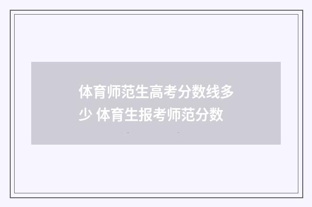 体育师范生高考分数线多少 体育生报考师范分数