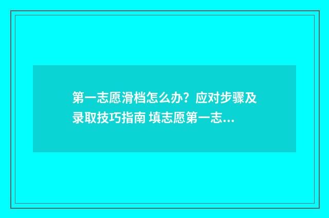第一志愿滑档怎么办？应对步骤及录取技巧指南 填志愿第一志愿滑档会怎么样