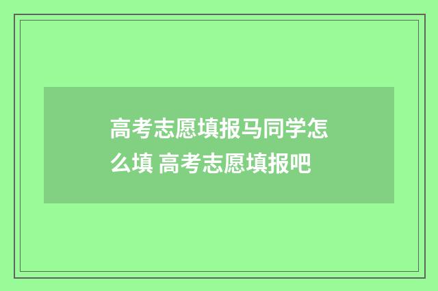 高考志愿填报马同学怎么填 高考志愿填报吧