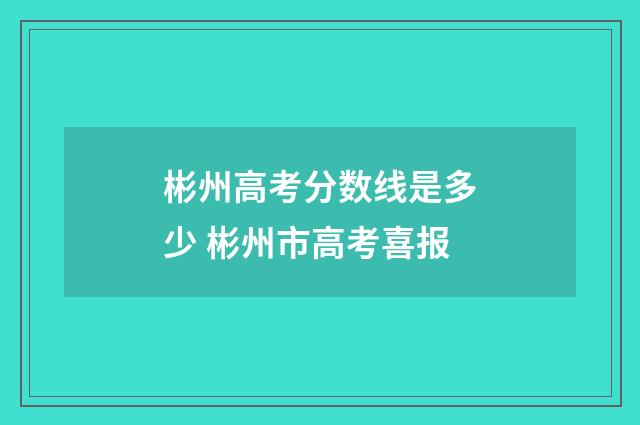 彬州高考分数线是多少 彬州市高考喜报