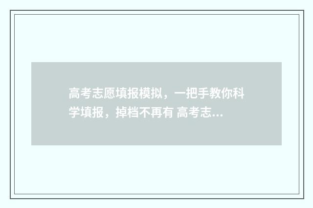 高考志愿填报模拟，一把手教你科学填报，掉档不再有 高考志愿填报模拟入口