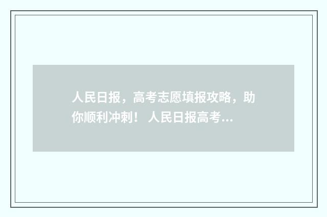 人民日报，高考志愿填报攻略，助你顺利冲刺！ 人民日报高考作文素材摘抄