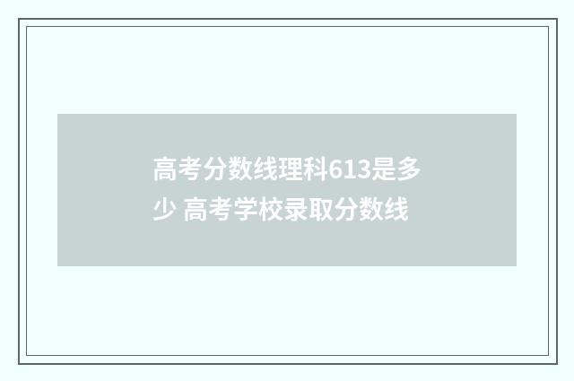 高考分数线理科613是多少 高考学校录取分数线