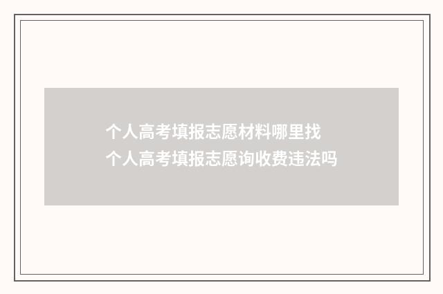 个人高考填报志愿材料哪里找 个人高考填报志愿询收费违法吗