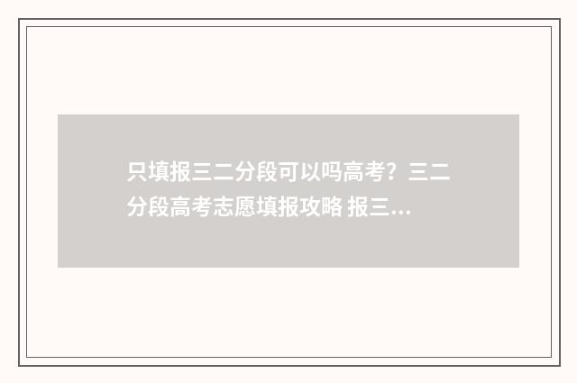 只填报三二分段可以吗高考？三二分段高考志愿填报攻略 报三二分段要服从调剂吗