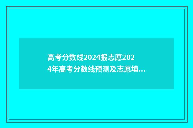 高考分数线2024报志愿2024年高考分数线预测及志愿填报步骤 2024分数线高考