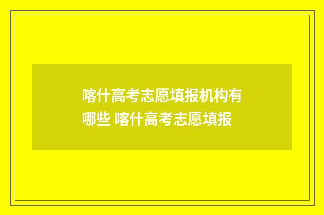 喀什高考志愿填报机构有哪些 喀什高考志愿填报