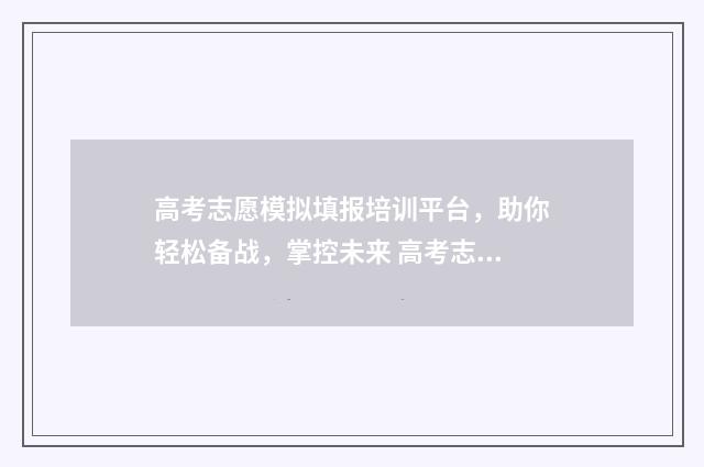 高考志愿模拟填报培训平台，助你轻松备战，掌控未来 高考志愿模拟填报系统