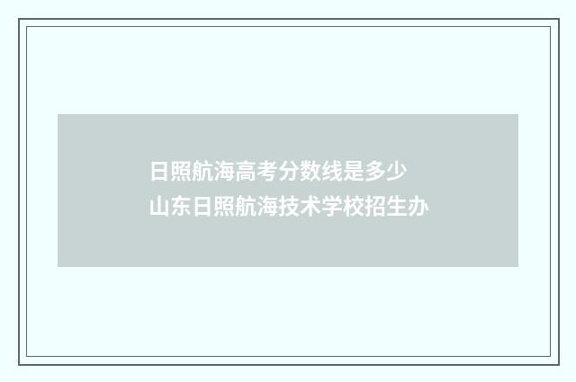 日照航海高考分数线是多少 山东日照航海技术学校招生办