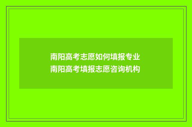南阳高考志愿如何填报专业 南阳高考填报志愿咨询机构