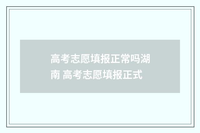 高考志愿填报正常吗湖南 高考志愿填报正式