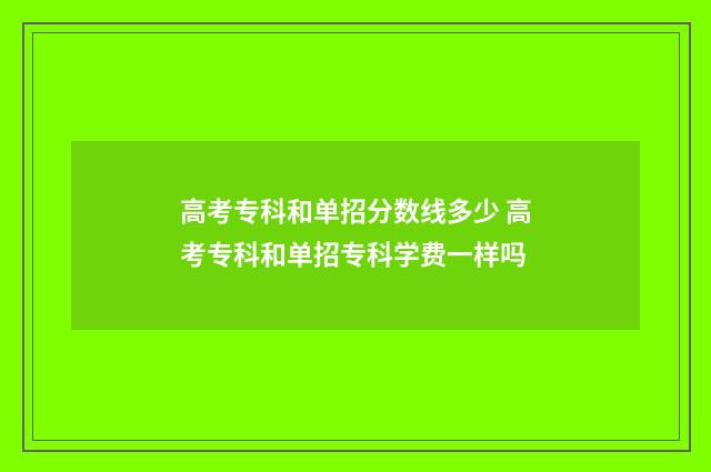 高考专科和单招分数线多少 高考专科和单招专科学费一样吗